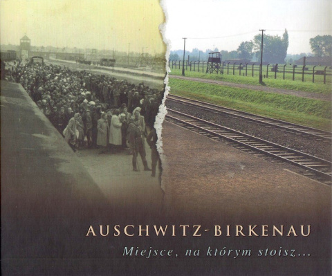 Auschwitz-Birkenau. Miejsce, na którym stoisz...